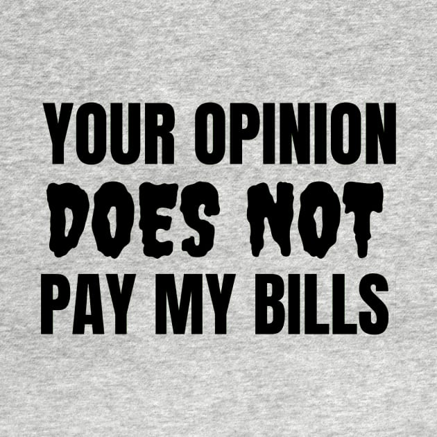 Your Opinion Does Not Pay My Bills by Jo3Designs